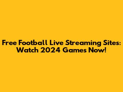 Free Football Live Streaming Sites: Watch 2024 Games Now!