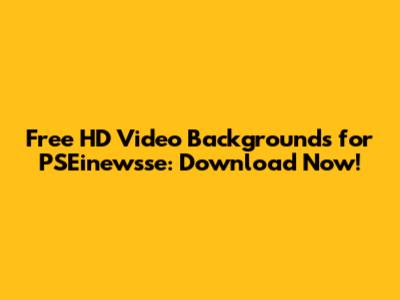 Free HD Video Backgrounds for PSEinewsse: Download Now!