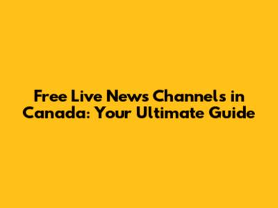 Free Live News Channels in Canada: Your Ultimate Guide