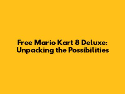Free Mario Kart 8 Deluxe: Unpacking the Possibilities