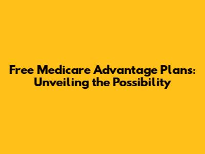 Free Medicare Advantage Plans: Unveiling the Possibility