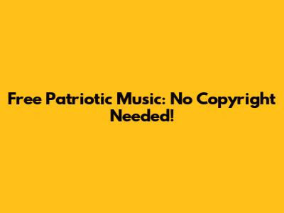 Free Patriotic Music: No Copyright Needed!