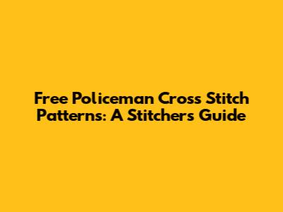 Free Policeman Cross Stitch Patterns: A Stitcher's Guide