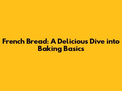 French Bread: A Delicious Dive into Baking Basics