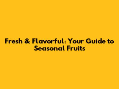 Fresh & Flavorful: Your Guide to Seasonal Fruits
