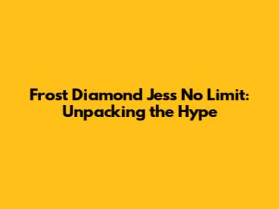 Frost Diamond Jess No Limit: Unpacking the Hype