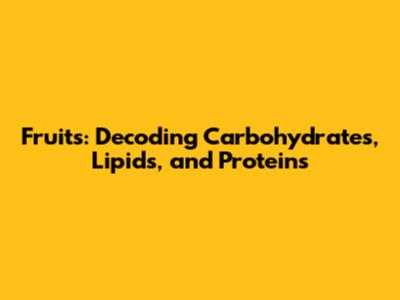Fruits: Decoding Carbohydrates, Lipids, and Proteins