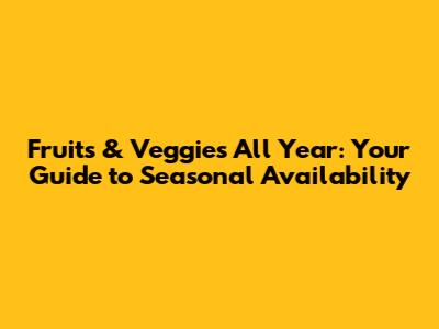 Fruits & Veggies All Year: Your Guide to Seasonal Availability