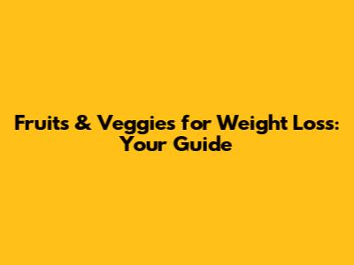 Fruits & Veggies for Weight Loss: Your Guide