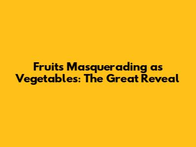 Fruits Masquerading as Vegetables: The Great Reveal