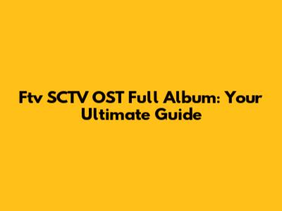 Ftv SCTV OST Full Album: Your Ultimate Guide
