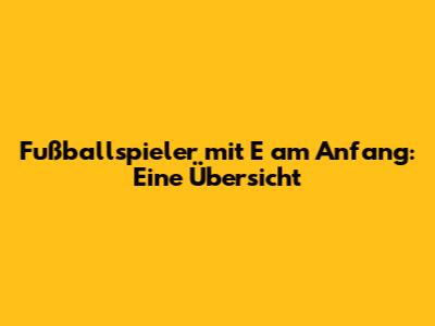 Fußballspieler mit E am Anfang: Eine Übersicht
