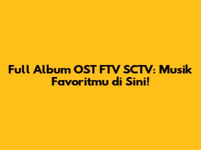 Full Album OST FTV SCTV: Musik Favoritmu di Sini!