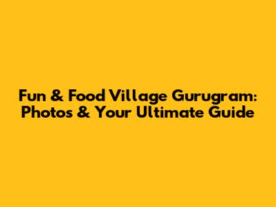 Fun & Food Village Gurugram: Photos & Your Ultimate Guide