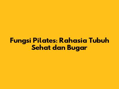 Fungsi Pilates: Rahasia Tubuh Sehat dan Bugar