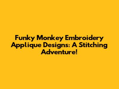 Funky Monkey Embroidery Applique Designs: A Stitching Adventure!