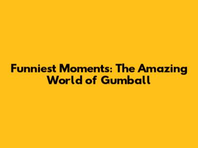 Funniest Moments: The Amazing World of Gumball