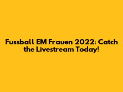 Fussball EM Frauen 2022: Catch the Livestream Today!