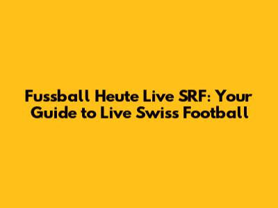 Fussball Heute Live SRF: Your Guide to Live Swiss Football
