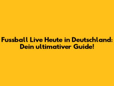Fussball Live Heute in Deutschland: Dein ultimativer Guide!