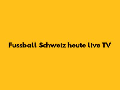 Fussball Schweiz heute live TV