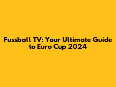 Fussball TV: Your Ultimate Guide to Euro Cup 2024