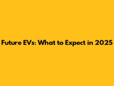 Future EVs: What to Expect in 2025