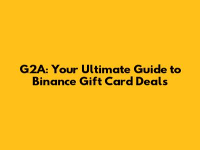 G2A: Your Ultimate Guide to Binance Gift Card Deals