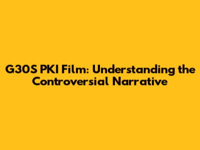 G30S PKI Film: Understanding the Controversial Narrative