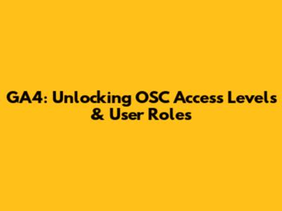 GA4: Unlocking OSC Access Levels & User Roles