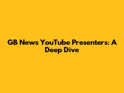 GB News YouTube Presenters: A Deep Dive