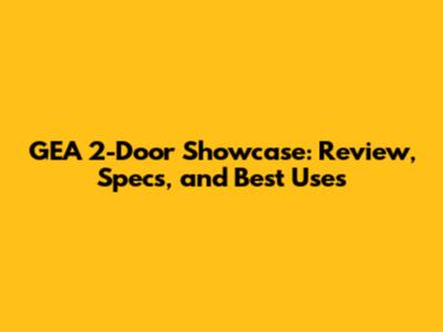 GEA 2-Door Showcase: Review, Specs, and Best Uses