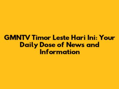GMNTV Timor Leste Hari Ini: Your Daily Dose of News and Information