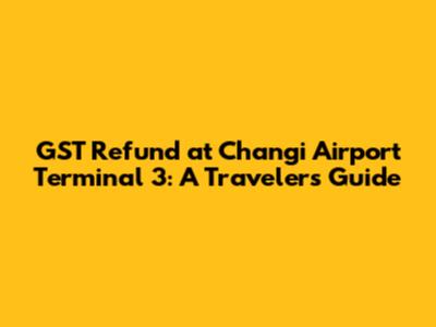 GST Refund at Changi Airport Terminal 3: A Traveler's Guide