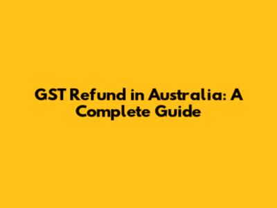GST Refund in Australia: A Complete Guide
