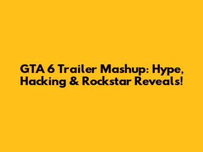 GTA 6 Trailer Mashup: Hype, Hacking & Rockstar Reveals!