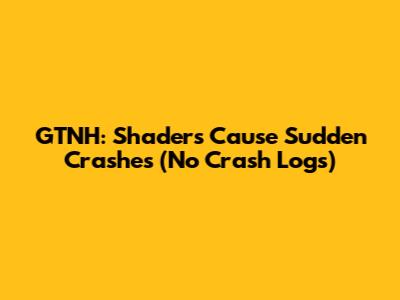 GTNH: Shaders Cause Sudden Crashes (No Crash Logs)
