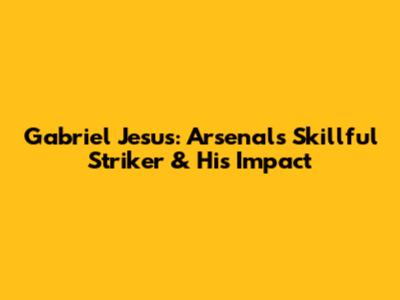 Gabriel Jesus: Arsenal's Skillful Striker & His Impact