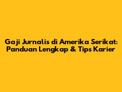 Gaji Jurnalis di Amerika Serikat: Panduan Lengkap & Tips Karier