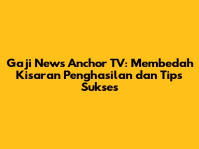Gaji News Anchor TV: Membedah Kisaran Penghasilan dan Tips Sukses