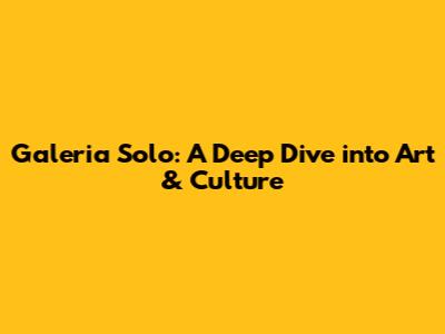 Galeria Solo: A Deep Dive into Art & Culture
