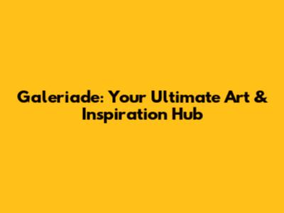 Galeriade: Your Ultimate Art & Inspiration Hub