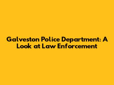 Galveston Police Department: A Look at Law Enforcement