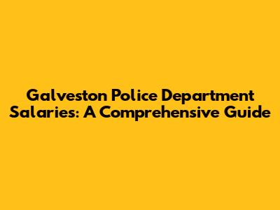Galveston Police Department Salaries: A Comprehensive Guide