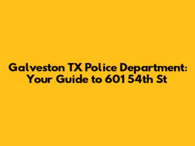 Galveston TX Police Department: Your Guide to 601 54th St