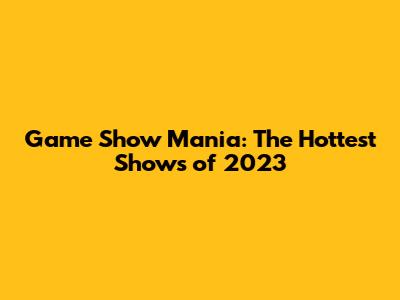 Game Show Mania: The Hottest Shows of 2023