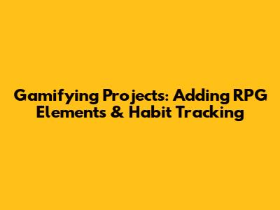 Gamifying Projects: Adding RPG Elements & Habit Tracking