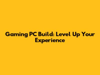 Gaming PC Build: Level Up Your Experience