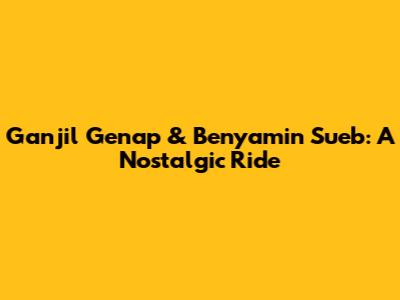 Ganjil Genap & Benyamin Sueb: A Nostalgic Ride