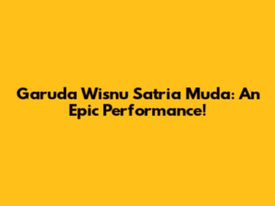 Garuda Wisnu Satria Muda: An Epic Performance!